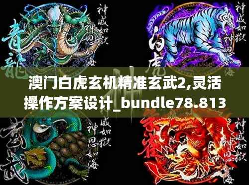 澳门白虎玄机精准玄武2,灵活操作方案设计_bundle78.813-9