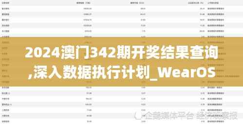 2024澳门342期开奖结果查询,深入数据执行计划_WearOS6.270