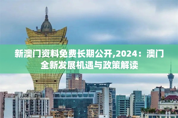 新澳门资料免费长期公开,2024:澳门全新发展机遇与政策解读