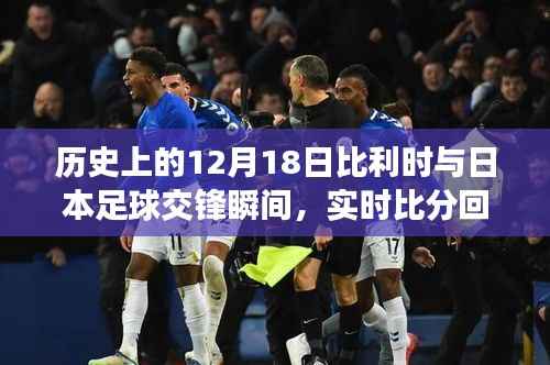 历史上的交锋瞬间,比利时与日本足球对决,实时比分回顾