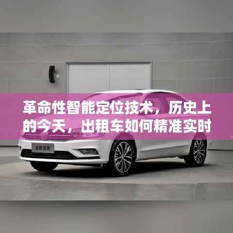 革命性智能定位技术,历史上的今天,出租车实时定位技术揭秘