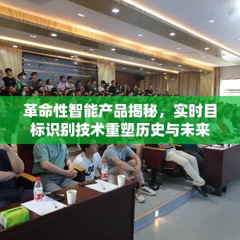 实时目标识别技术重塑历史与未来,革命性智能产品揭秘