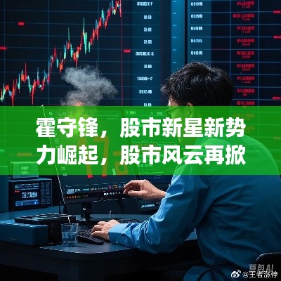霍守锋,股市新星新势力崛起,股市风云再掀波澜