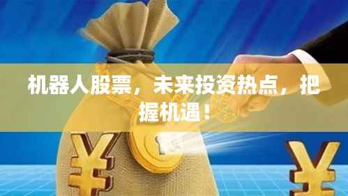 机器人股票,未来投资热点,把握机遇!