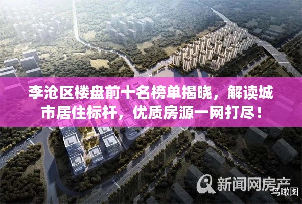 李沧区楼盘前十名榜单揭晓,解读城市居住标杆,优质房源一网打尽!