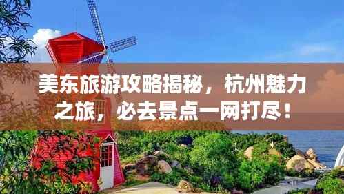 美东旅游攻略揭秘,杭州魅力之旅,必去景点一网打尽!
