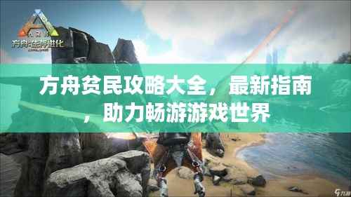 方舟贫民攻略大全,最新指南,助力畅游游戏世界