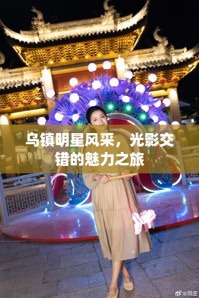 乌镇明星风采,光影交错的魅力之旅