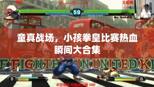 童真战场,小孩拳皇比赛热血瞬间大合集