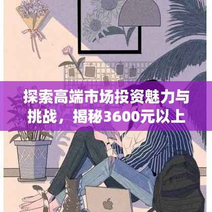 探索高端市场投资魅力与挑战,揭秘3600元以上股票投资之道