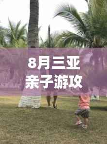 8月三亚亲子游攻略,玩转海滩,尽享亲子欢乐时光!