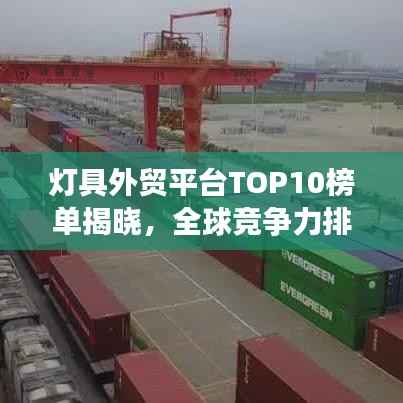 灯具外贸平台TOP10榜单揭晓,全球竞争力排名及热门选择