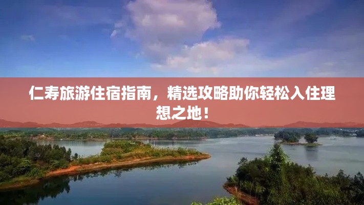 仁寿旅游住宿指南,精选攻略助你轻松入住理想之地!