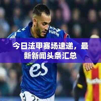 今日法甲赛场速递,最新新闻头条汇总