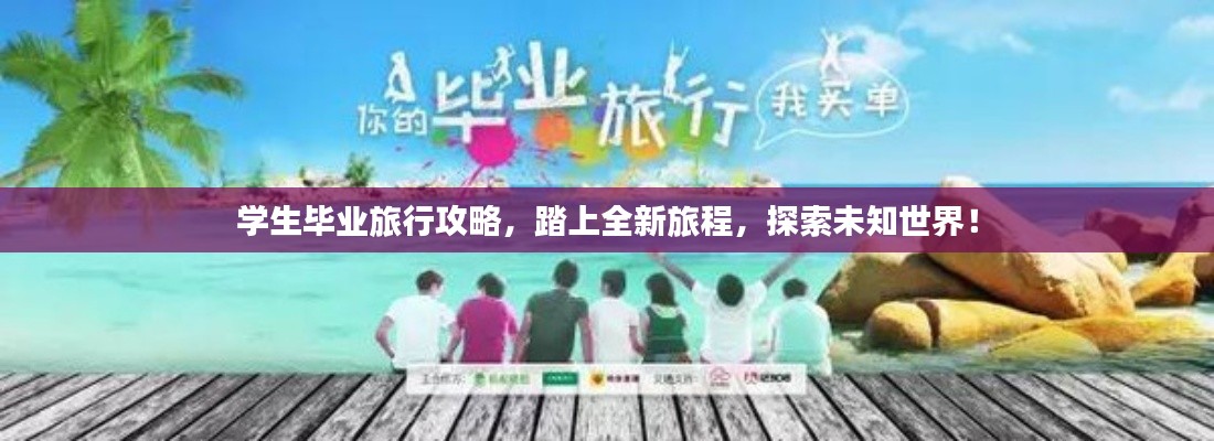 学生毕业旅行攻略,踏上全新旅程,探索未知世界!