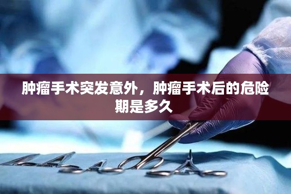 肿瘤手术突发意外，肿瘤手术后的危险期是多久 