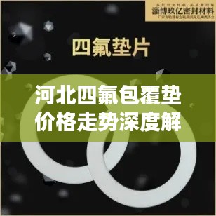河北四氟包覆垫价格走势深度解析