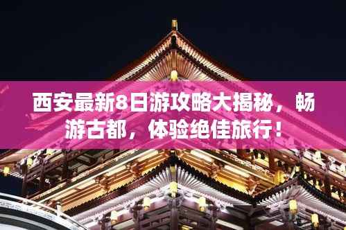 西安最新8日游攻略大揭秘,畅游古都,体验绝佳旅行!