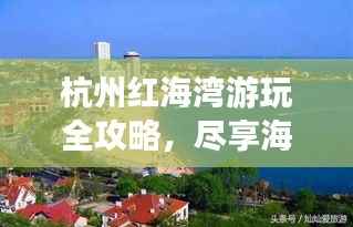 杭州红海湾游玩全攻略,尽享海湾风情!