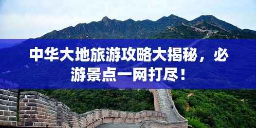 中华大地旅游攻略大揭秘,必游景点一网打尽!